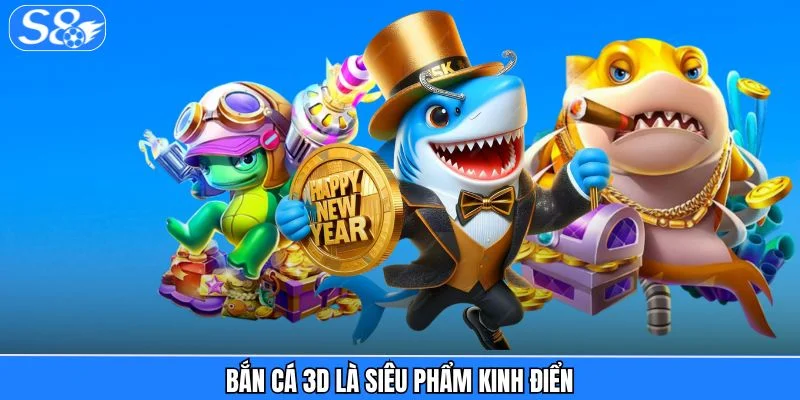 Bắn Cá S8 Bắn cá 3D là siêu phẩm kinh điển