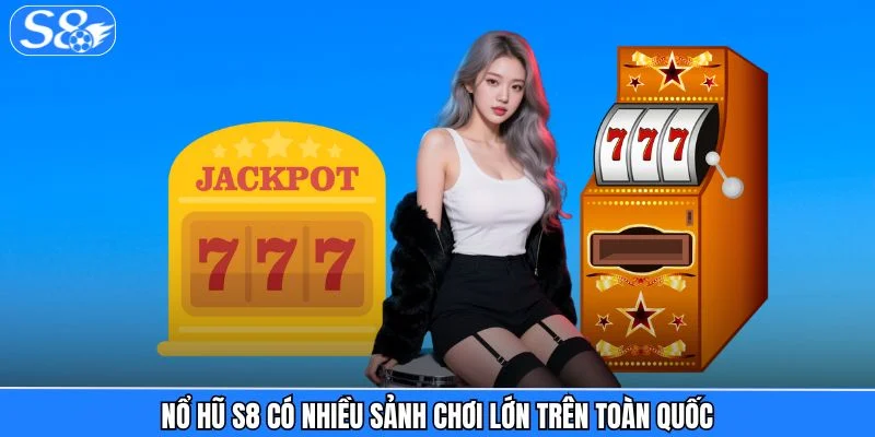 Nổ Hũ S8 Nổ hũ S8 có nhiều sảnh chơi lớn trên toàn quốc